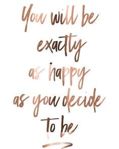 the words you will be exactly as happy as you decide to be