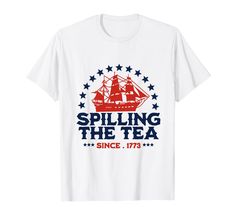 a white t - shirt with the words spilling the tea since it's patriotic