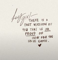 a handwritten quote on white paper that says, hey girl there is a past version of you that is so proud of how far you have come