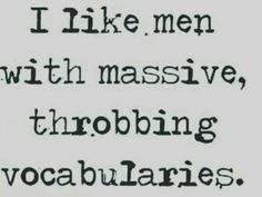 the words i like men with massive, throbing vocabularies