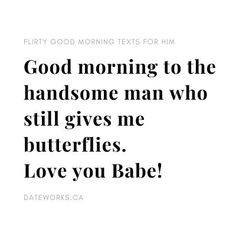 a quote that says good morning to the handsome man who still gives me butterflies love you babe