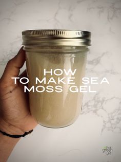 a hand holding a mason jar with the words how to make sea moss gel