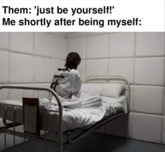 a person sitting on a hospital bed with the caption, them just be yourself me shortly after being myself