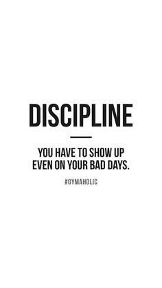 a black and white photo with the words, discipline you have to show up even on your bad days