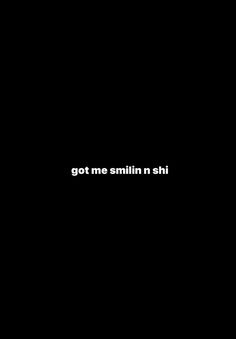 a black background with the words got me smilin n shii