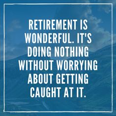 a quote about retirement is wonderful it's doing nothing without worrying about getting caught at it