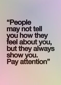 a quote that reads people may not tell you how they feel about you, but they always show you pay attention