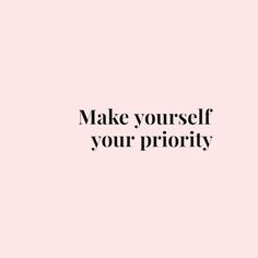 the words make yourself your priority are in black and white letters on a pink background