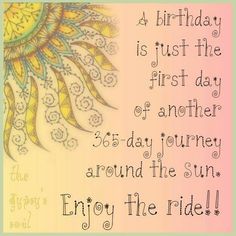 a birthday is just the first day of another 3 - day journey around the sun enjoy the ride