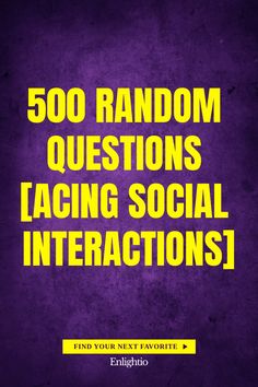 500 Random Questions [Acing Social Interactions]