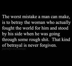 a quote that reads the worst mistake man can make, is to betray the woman who actually fought the world for him and stood by his side when he was going through some rough