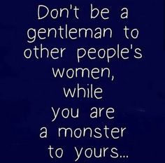 a quote that says don't be a gentleman to other people's women, while you are a monster to yours