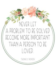 thomas s monsson quote about never let a problem to be solved become more important than a person to be loved