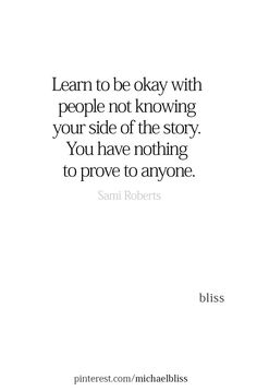 a quote that reads learn to be okay with people not throwing your side of the story, you have nothing to prove to anyone