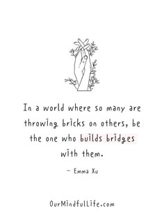 a quote with the words, in a world where many are throwing bricks on others, be