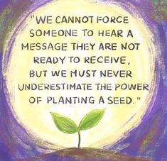 a drawing of a plant with the words we cannot't force someone to hear a message they are not ready to receive, but we must never underest