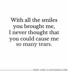 an image with the words'with all the smiles you brought me, i never thought that you could cause me so many tears