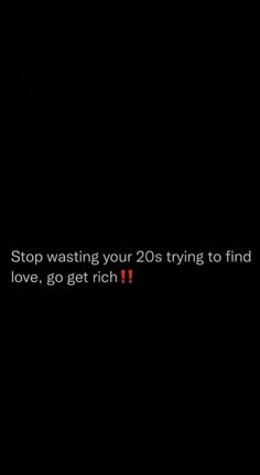 a black background with the words stop washing your 20s trying to find love, go get rich