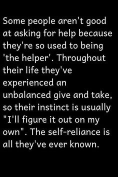 some people aren't good at asking for help because they're so used to be