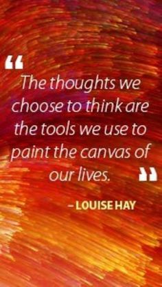 the thought we choose to think are the tools we use to paint the canvass of our lives