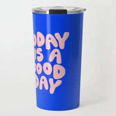 a blue travel mug with the words today is a good day on it and pink letters