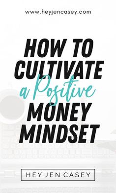 the title for how to cultivate a positive money mindset by heylen casey