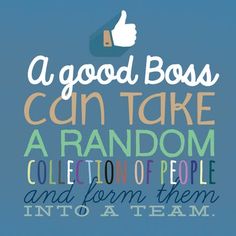 a good boss can take a random collection of people and form them into a team