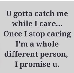 someone wrote this on their phone and it says, u gota catch me while i care once i stop caring i'm a whole different person, i promise u