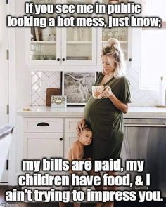 a woman standing next to a child in a kitchen with the caption if you see me in public looking a hot mess, just know my bills are paid, my children have food, & i am trying to