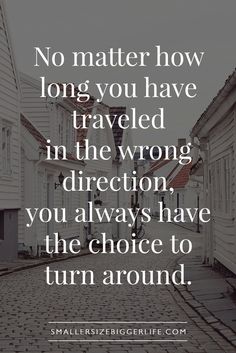 a quote that reads no matter how long you have traveled in the wrong direction, you always have the choice to turn around