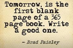 a quote from brad paisley on tomorrow is the first blank page of a book write a good one