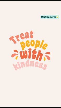 the words treat people with kindness written in orange, pink and yellow on a white background