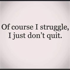 a quote that reads, if course i struggle, i just don't quit