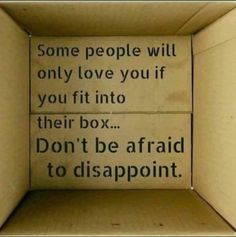 some people will only love you if you fit into their box don't be afraid to disapponit