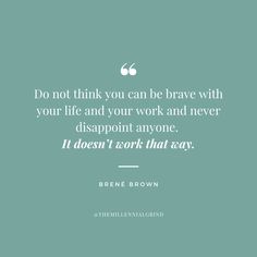 a quote that reads, do not think you can be brave with your life and your work and never disappointmentpoint anyone it doesn