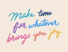 the words make time for whatever being you joy are painted in bright colors on a white background