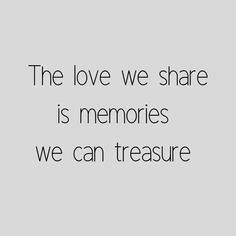 the love we share is memories we can treasure on grey background with black text overlay