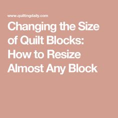 the text changing the size of quilt blocks how to resize almost any block