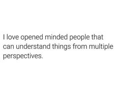 a white background with the words i love opened minded people that can understand things from multiple perspective