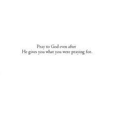 a white background with the words pray to god even after he gives you what you were praying for