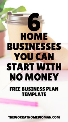 a coffee cup with the text 6 home businesses you can start with no money free business plan