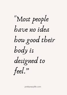 a quote that says most people have no idea how good their body is designed to feel