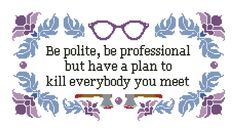 a cross stitch pattern with the words be polite, be professional but have a plan to kill everybody you meet