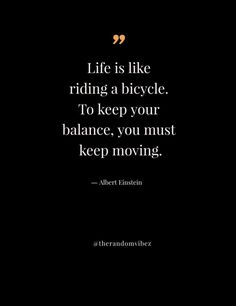 the quote life is like riding a bicycle to keep your balance, you must keep moving