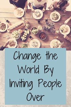 people sitting at a table with plates of food and the words change the world by inviting people over them