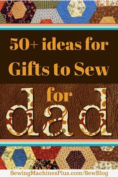 the words 50 + ideas for gifts to sew for dad on top of a quilt