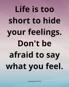 a quote that says life is too short to hide your feelings don't be afraid to say what you feel