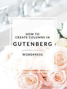 a bouquet of flowers with the words how to create columns in gutenberger wordpress