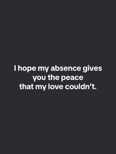 a quote that reads, i hope my presence gives you the peace that my love couldn't