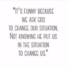 a quote that reads it's funny because we ask god to change our situation, not